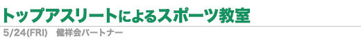 5／24（金）「トップアスリートによるスポーツ教室」／健祥会パートナー